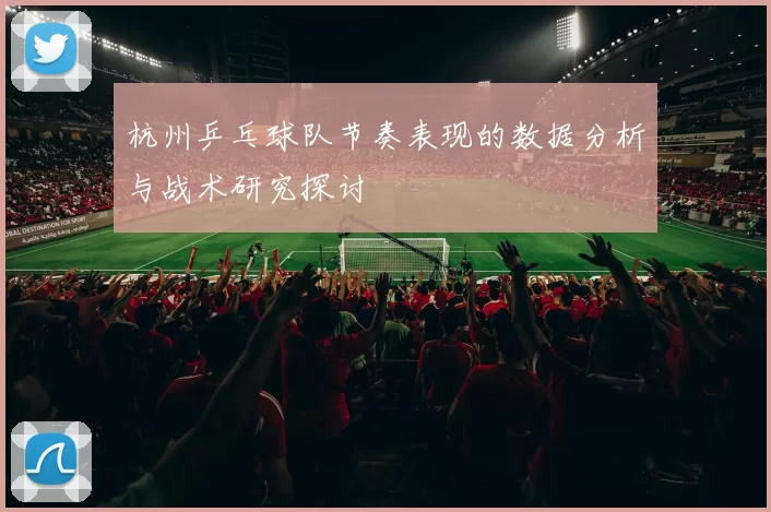 杭州乒乓球队节奏表现的数据分析与战术研究探讨