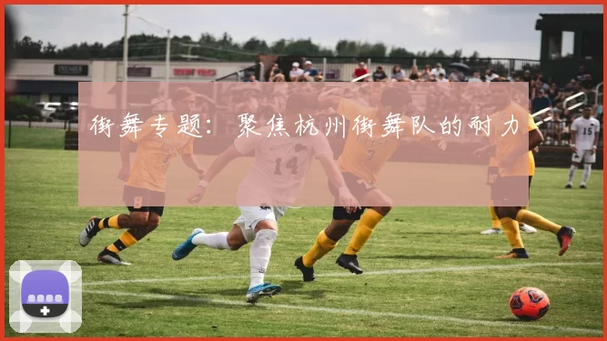 街舞专题：聚焦杭州街舞队的耐力