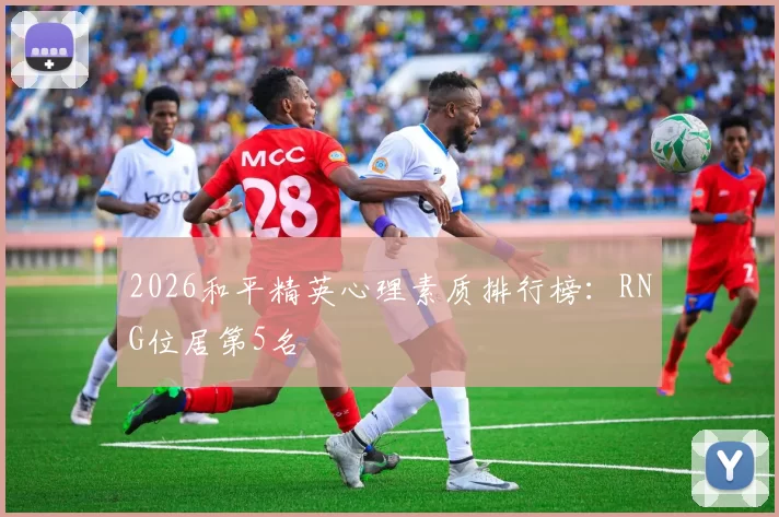 2026和平精英心理素质排行榜：RNG位居第5名