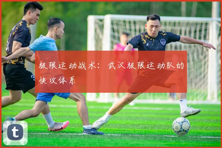 极限运动战术：武汉极限运动队的快攻体系