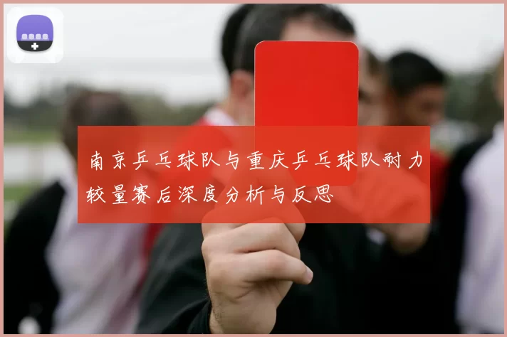 南京乒乓球队与重庆乒乓球队耐力较量赛后深度分析与反思