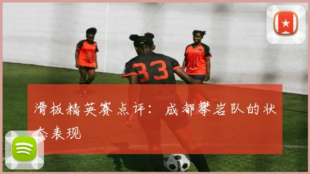 滑板精英赛点评：成都攀岩队的状态表现