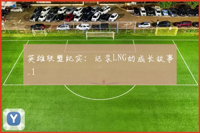 英雄联盟纪实：记录LNG的成长故事_1