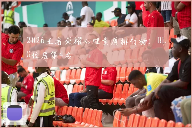 2026王者荣耀心理素质排行榜：BLG位居第4名