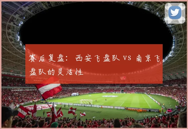 赛后复盘：西安飞盘队 vs 南京飞盘队的灵活性