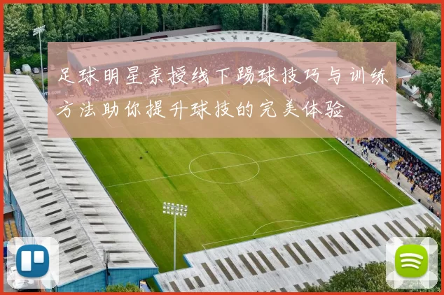 足球明星亲授线下踢球技巧与训练方法助你提升球技的完美体验