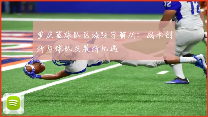 重庆篮球队区域防守解析：战术创新与球队发展新机遇