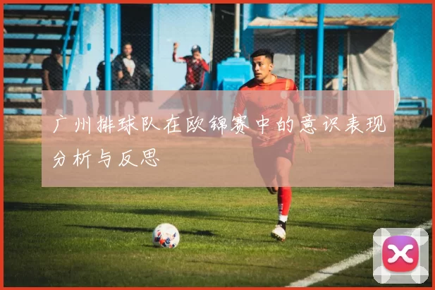 广州排球队在欧锦赛中的意识表现分析与反思
